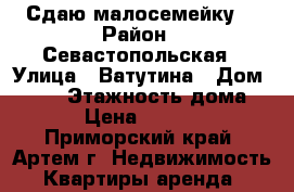 Сдаю малосемейку  › Район ­ Севастопольская › Улица ­ Ватутина › Дом ­ 6/4 › Этажность дома ­ 5 › Цена ­ 10 000 - Приморский край, Артем г. Недвижимость » Квартиры аренда   